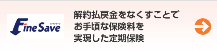解約払戻金をなくすことで
Fine Save お手頃な保険料を
実現した定期保険