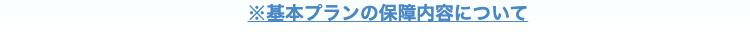 ※基本プランの保障内容について