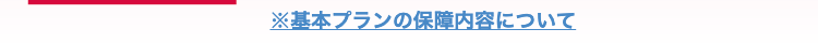 ※基本プランの保障内容について