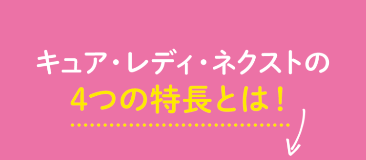 キュア・レディ・ネクストの
4つの特長とは!