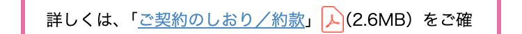 詳しくは、「ご契約のしおり/約款」人 (2.6MB)をご確