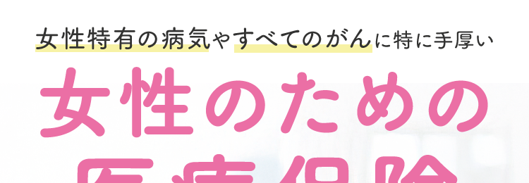 女性特有の病気やすべてのがんに特に手厚い
女性のための
医療保険
医療保険|
CURE
Lady
Next
キュア・レディ・ネクスト||
お手頃な保険料で、 幅広い女性のリスクに備える
月々の保険料
30歳女性
1,920円
基本プラン 日額5,000円 終身払の場合