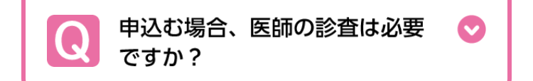 Q
申込む場合、 医師の診査は必要
ですか?