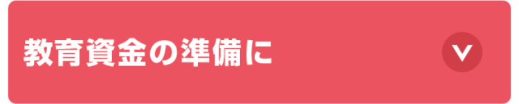 教育資金の準備に
V