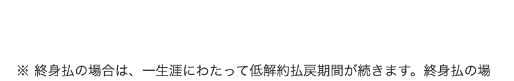 ※ 終身払の場合は、 一生涯にわたって低解約払戻期間が続きます。 終身払の場