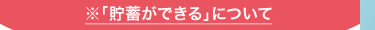 ※ 「貯蓄ができる」 について