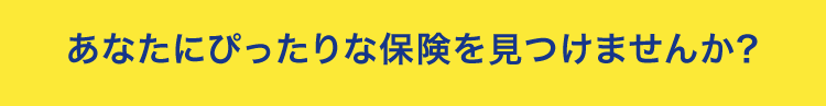 あなたにぴったりな保険を見つけませんか?