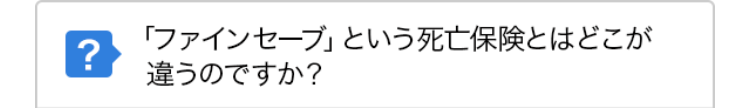 ?>
「ファインセーブ」という死亡保険とはどこが
違うのですか?