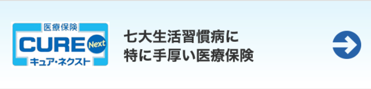 [医療保険|
CURE Next
[キュア・ネクスト|
七大生活習慣病に
特に手厚い医療保険